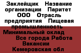 Заклейщик › Название организации ­ Паритет, ООО › Отрасль предприятия ­ Пищевая промышленность › Минимальный оклад ­ 28 250 - Все города Работа » Вакансии   . Кемеровская обл.,Кемерово г.